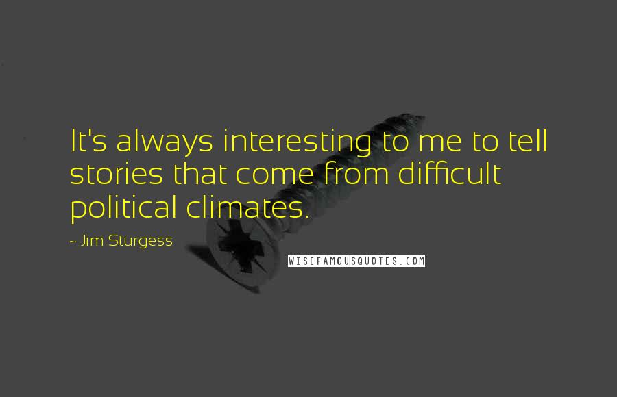 Jim Sturgess quotes: It's always interesting to me to tell stories that come from difficult political climates.