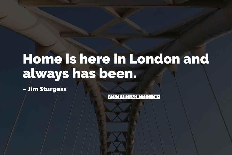 Jim Sturgess quotes: Home is here in London and always has been.