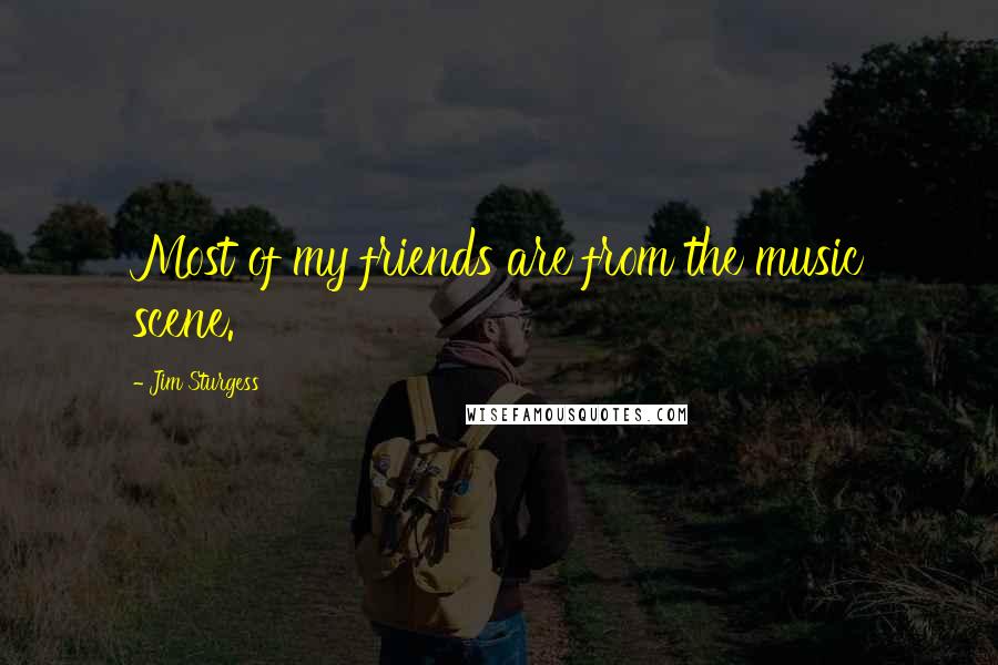 Jim Sturgess quotes: Most of my friends are from the music scene.