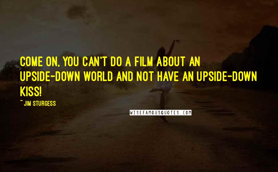 Jim Sturgess quotes: Come on, you can't do a film about an upside-down world and not have an upside-down kiss!