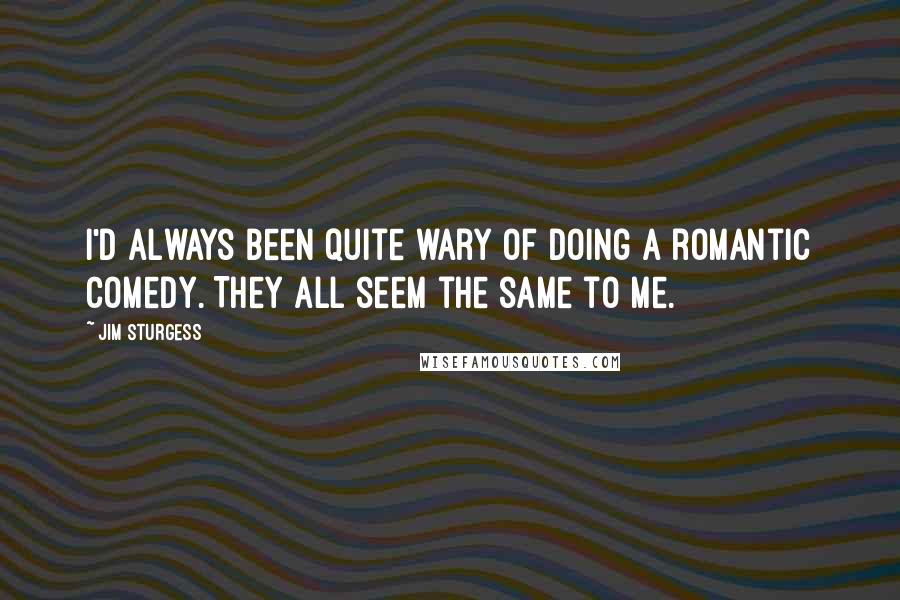 Jim Sturgess quotes: I'd always been quite wary of doing a romantic comedy. They all seem the same to me.