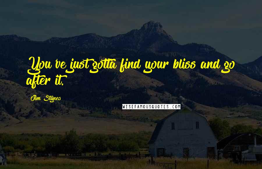 Jim Stynes quotes: You've just gotta find your bliss and go after it.