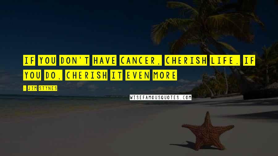 Jim Stynes quotes: If you don't have cancer, cherish life. If you do, cherish it even more