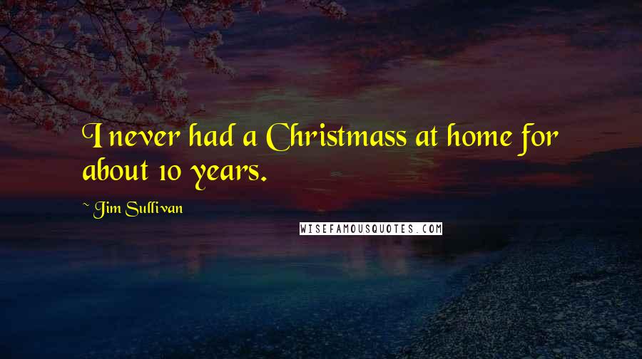 Jim Sullivan quotes: I never had a Christmass at home for about 10 years.