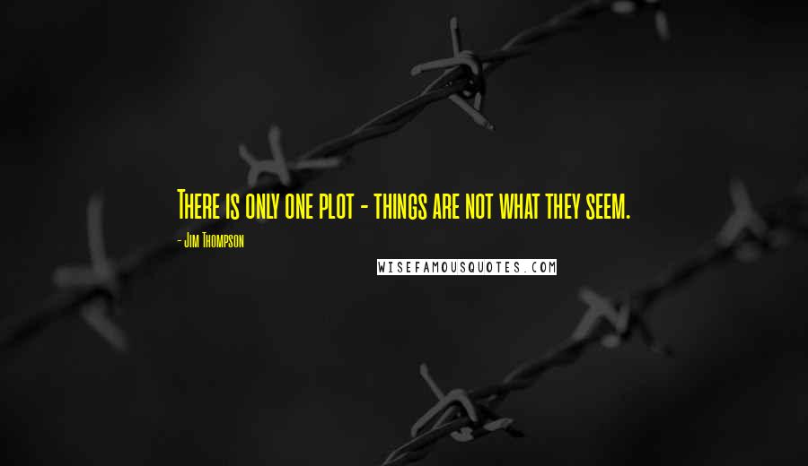 Jim Thompson quotes: There is only one plot - things are not what they seem.
