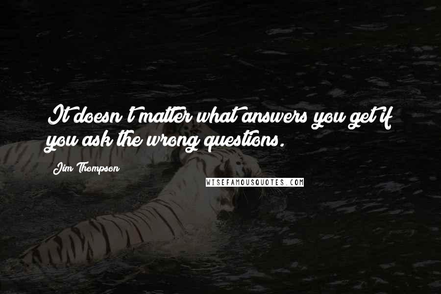 Jim Thompson quotes: It doesn't matter what answers you get if you ask the wrong questions.