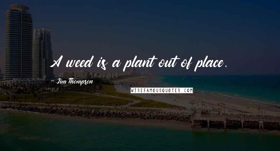 Jim Thompson quotes: A weed is a plant out of place.