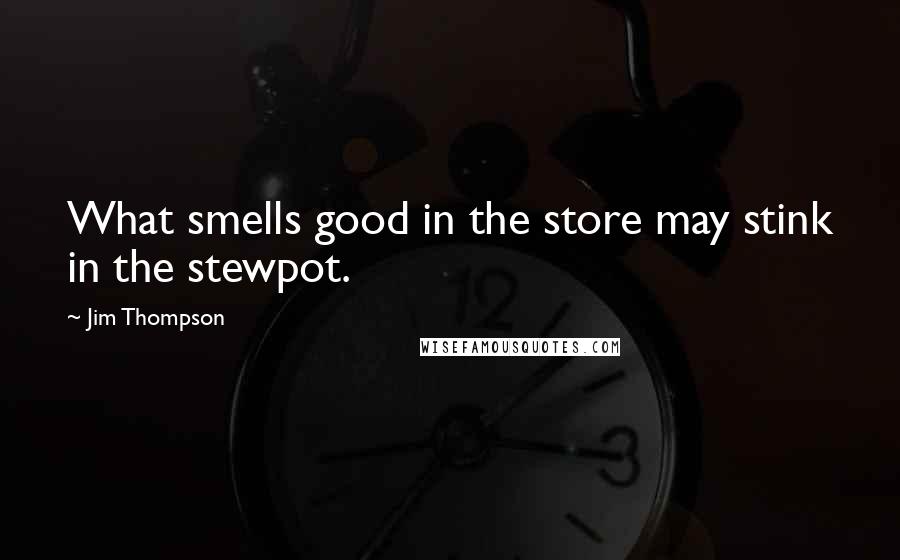 Jim Thompson quotes: What smells good in the store may stink in the stewpot.