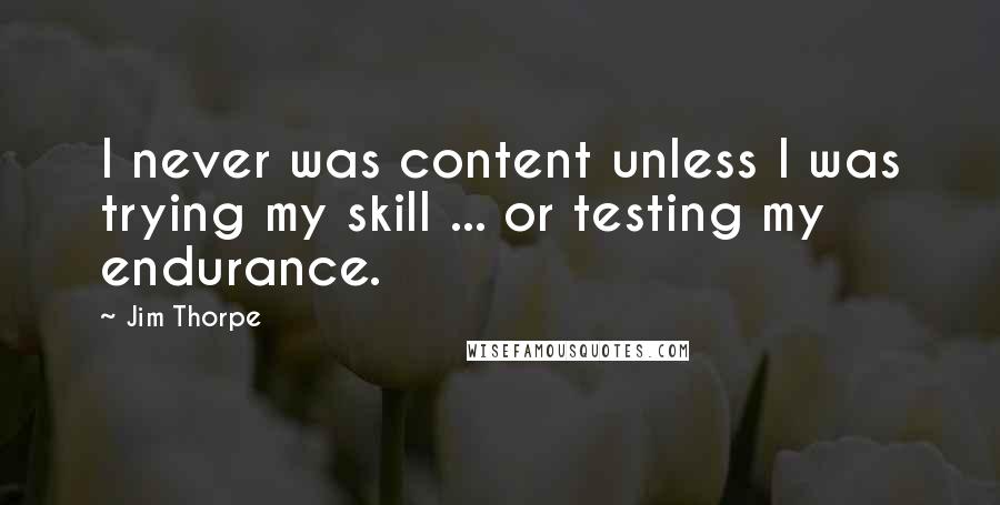 Jim Thorpe quotes: I never was content unless I was trying my skill ... or testing my endurance.