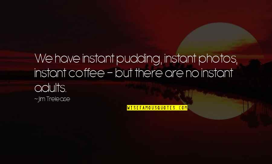 Jim Trelease Quotes By Jim Trelease: We have instant pudding, instant photos, instant coffee