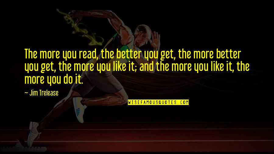 Jim Trelease Quotes By Jim Trelease: The more you read, the better you get,
