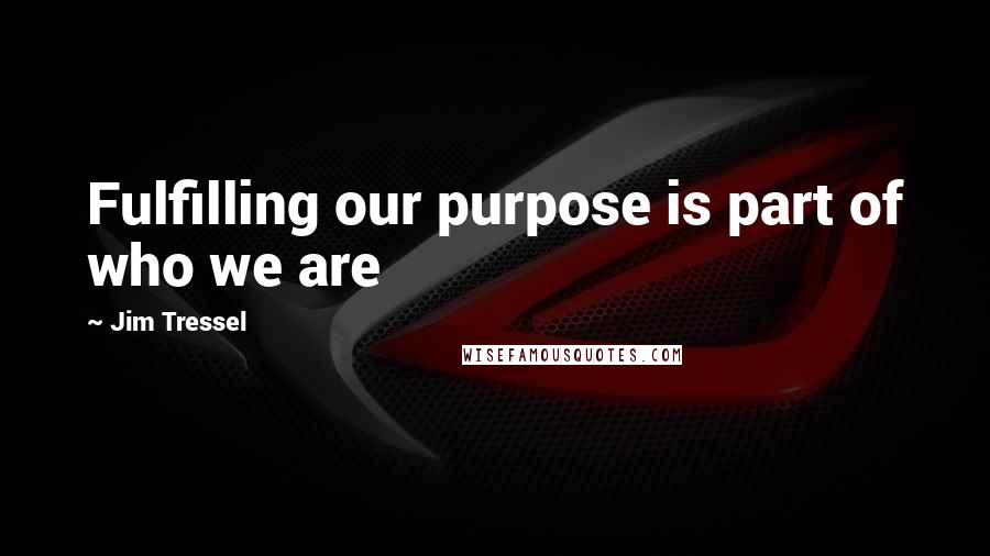 Jim Tressel quotes: Fulfilling our purpose is part of who we are