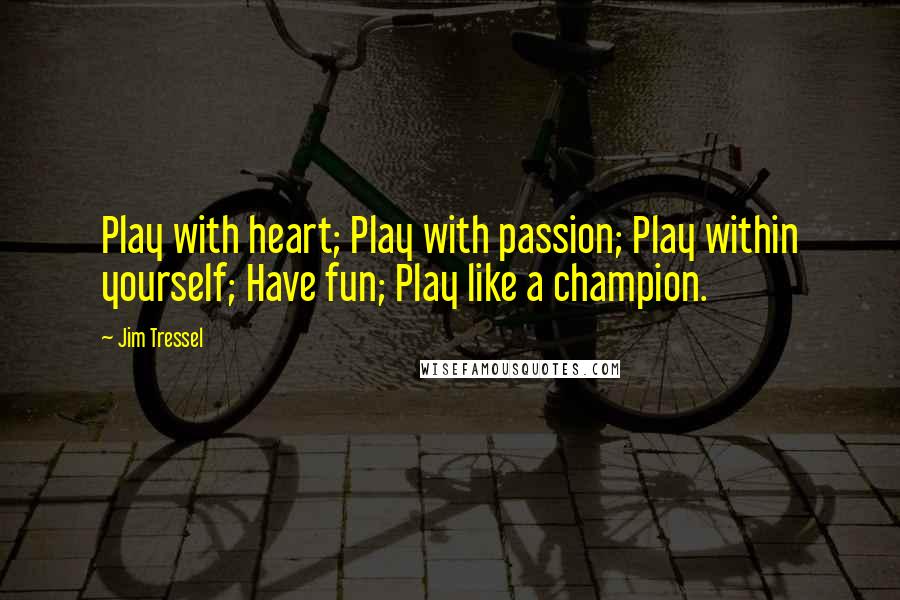 Jim Tressel quotes: Play with heart; Play with passion; Play within yourself; Have fun; Play like a champion.