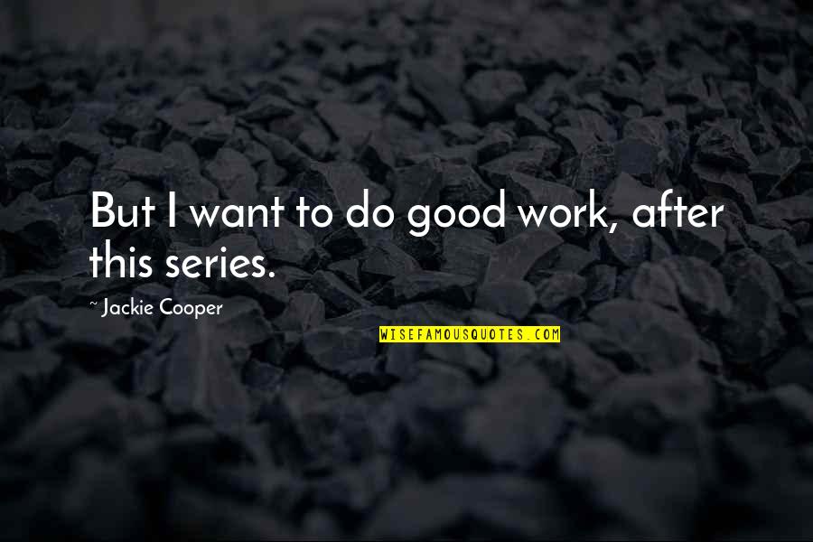 Jim Tressel Quotes By Jackie Cooper: But I want to do good work, after