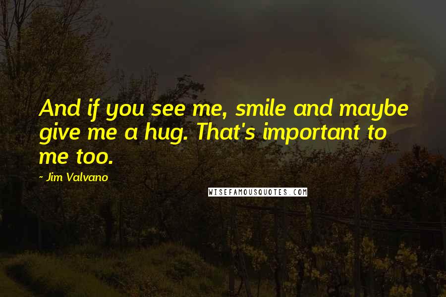 Jim Valvano quotes: And if you see me, smile and maybe give me a hug. That's important to me too.