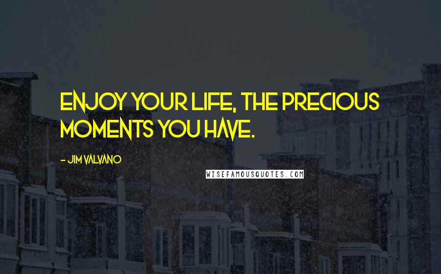 Jim Valvano quotes: Enjoy your life, the precious moments you have.