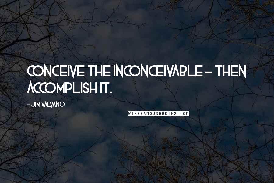 Jim Valvano quotes: Conceive the inconceivable - then accomplish it.