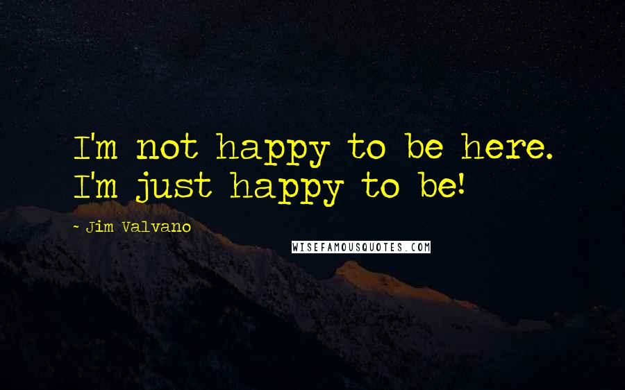 Jim Valvano quotes: I'm not happy to be here. I'm just happy to be!