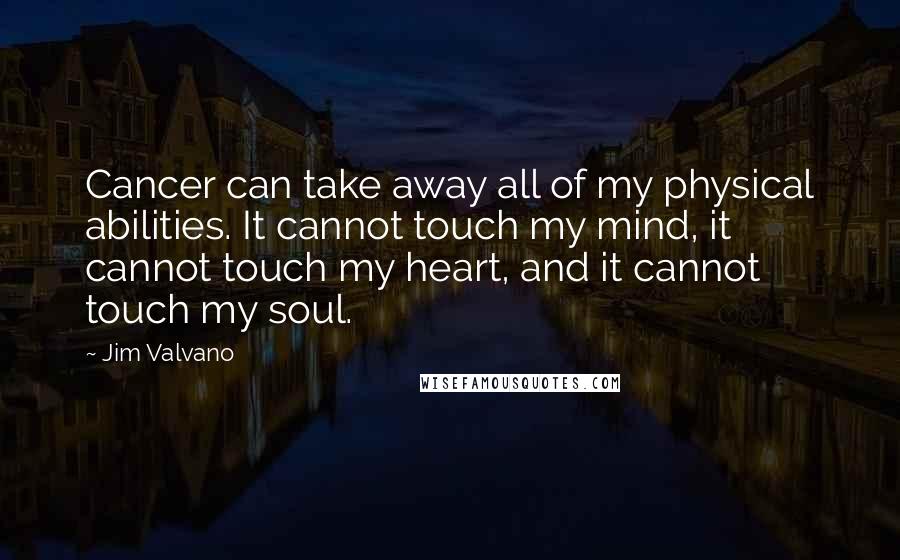 Jim Valvano quotes: Cancer can take away all of my physical abilities. It cannot touch my mind, it cannot touch my heart, and it cannot touch my soul.