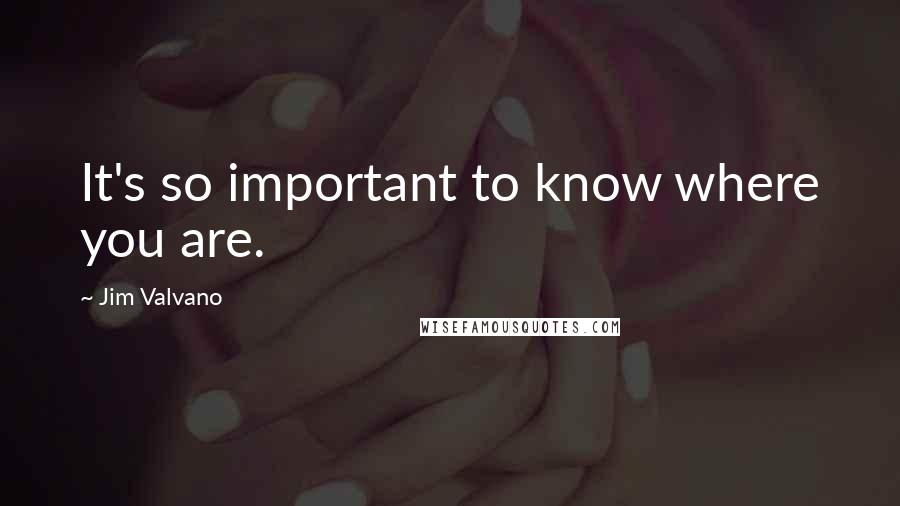 Jim Valvano quotes: It's so important to know where you are.