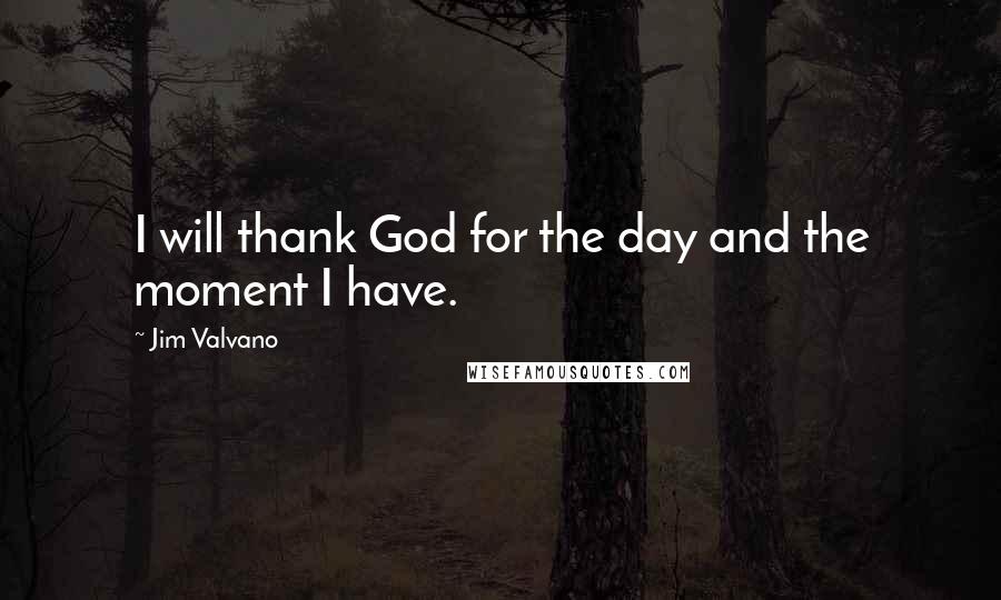 Jim Valvano quotes: I will thank God for the day and the moment I have.