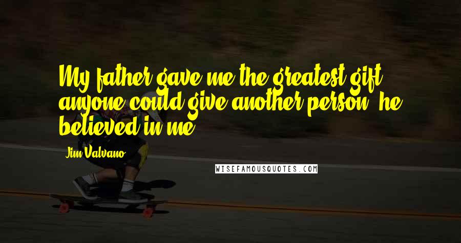 Jim Valvano quotes: My father gave me the greatest gift anyone could give another person, he believed in me.