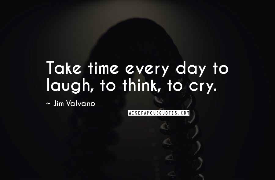 Jim Valvano quotes: Take time every day to laugh, to think, to cry.