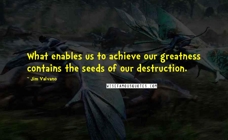 Jim Valvano quotes: What enables us to achieve our greatness contains the seeds of our destruction.