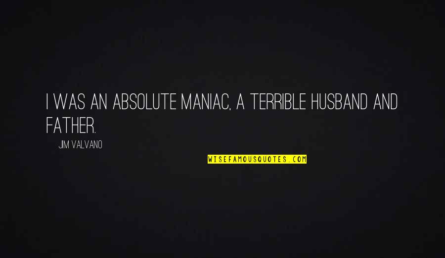 Jim Valvano Quotes By Jim Valvano: I was an absolute maniac, a terrible husband