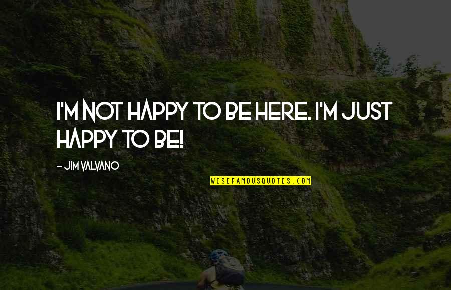 Jim Valvano Quotes By Jim Valvano: I'm not happy to be here. I'm just Jim Valvano Quotes By Jim Valvano: I'm not happy to be here. I'm just