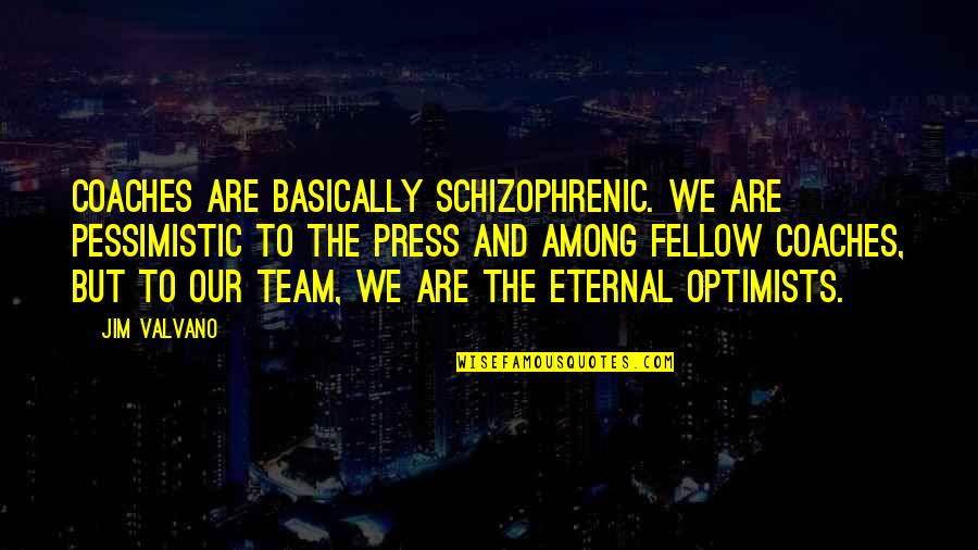 Jim Valvano Quotes By Jim Valvano: Coaches are basically schizophrenic. We are pessimistic to