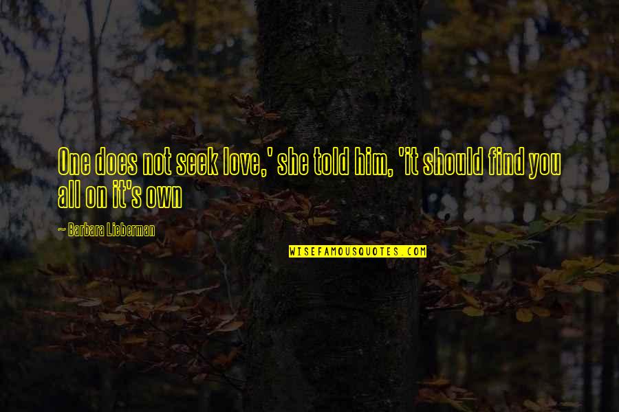 Jim Vitale Quotes By Barbara Lieberman: One does not seek love,' she told him, Jim Vitale Quotes By Barbara Lieberman: One does not seek love,' she told him,