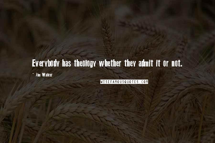 Jim Walker quotes: Everybody has theology whether they admit it or not.