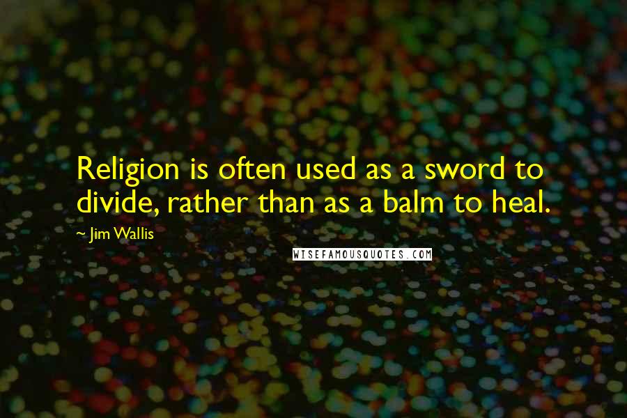 Jim Wallis quotes: Religion is often used as a sword to divide, rather than as a balm to heal.