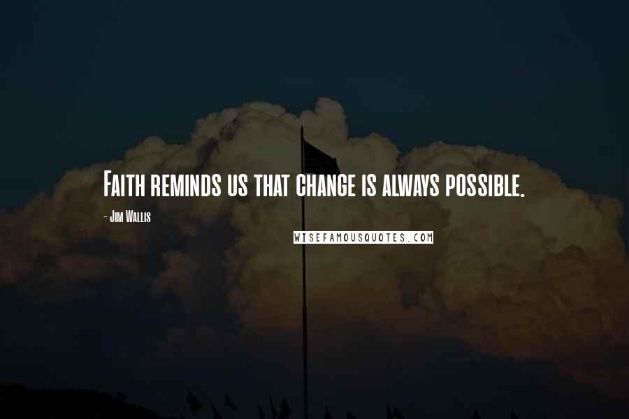 Jim Wallis quotes: Faith reminds us that change is always possible.