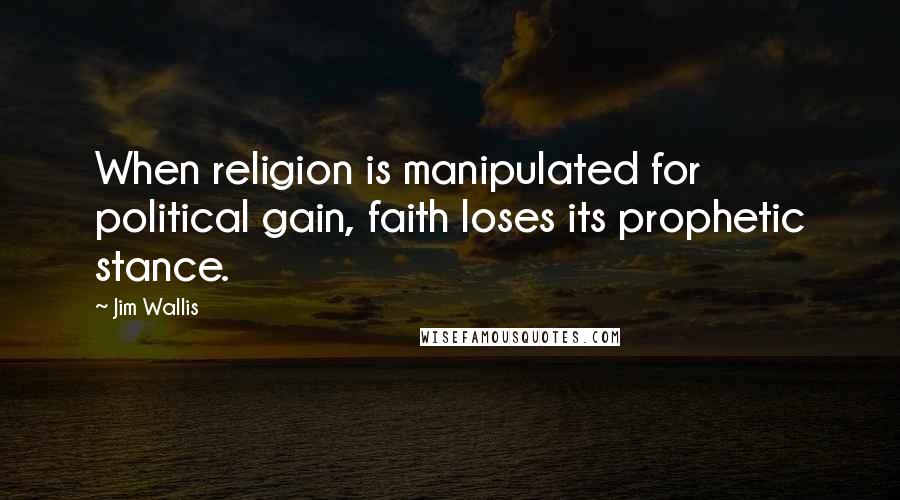 Jim Wallis quotes: When religion is manipulated for political gain, faith loses its prophetic stance.