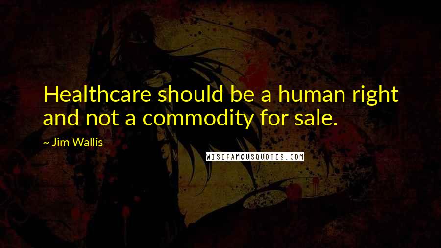 Jim Wallis quotes: Healthcare should be a human right and not a commodity for sale.