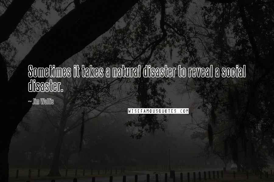 Jim Wallis quotes: Sometimes it takes a natural disaster to reveal a social disaster.