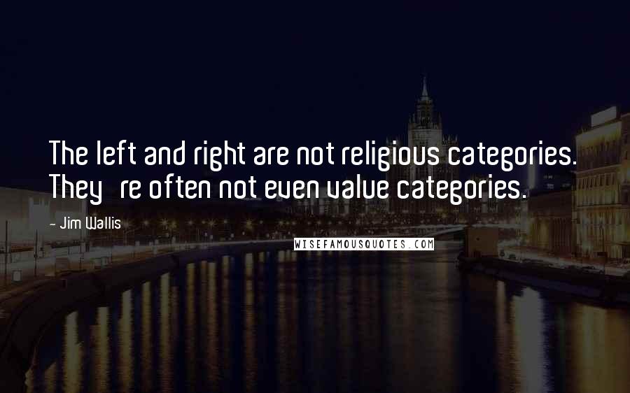 Jim Wallis quotes: The left and right are not religious categories. They're often not even value categories.