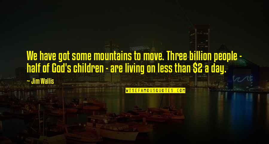 Jim Wallis Quotes By Jim Wallis: We have got some mountains to move. Three Jim Wallis Quotes By Jim Wallis: We have got some mountains to move. Three