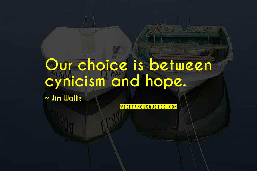 Jim Wallis Quotes By Jim Wallis: Our choice is between cynicism and hope. Jim Wallis Quotes By Jim Wallis: Our choice is between cynicism and hope.