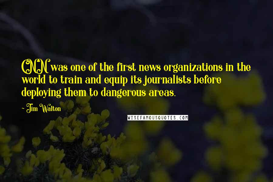 Jim Walton quotes: CNN was one of the first news organizations in the world to train and equip its journalists before deploying them to dangerous areas.