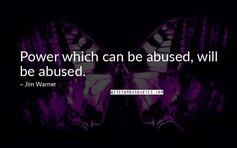 Jim Warner quotes: Power which can be abused, will be abused.