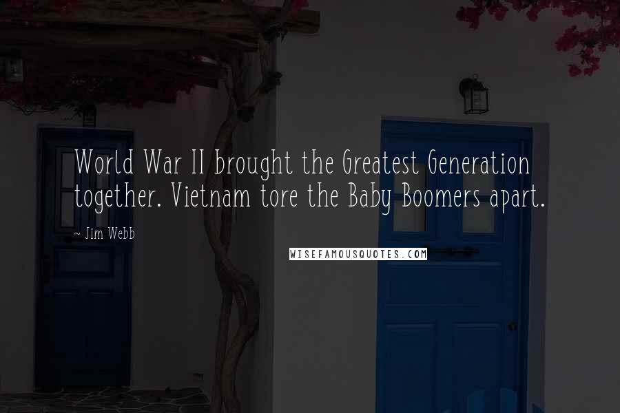 Jim Webb quotes: World War II brought the Greatest Generation together. Vietnam tore the Baby Boomers apart.