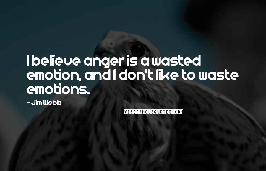 Jim Webb quotes: I believe anger is a wasted emotion, and I don't like to waste emotions.