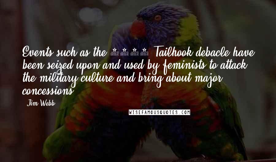 Jim Webb quotes: Events such as the 1991 Tailhook debacle have been seized upon and used by feminists to attack the military culture and bring about major concessions.