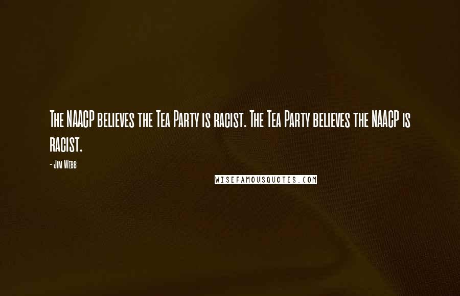 Jim Webb quotes: The NAACP believes the Tea Party is racist. The Tea Party believes the NAACP is racist.