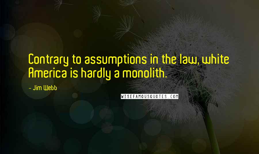 Jim Webb quotes: Contrary to assumptions in the law, white America is hardly a monolith.