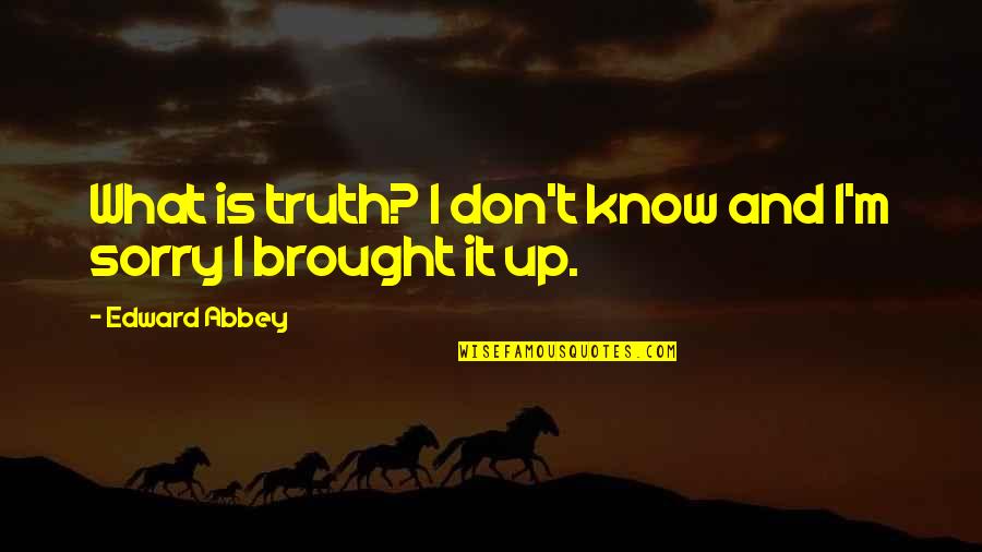 Jim Wendler Famous Quotes By Edward Abbey: What is truth? I don't know and I'm Jim Wendler Famous Quotes By Edward Abbey: What is truth? I don't know and I'm