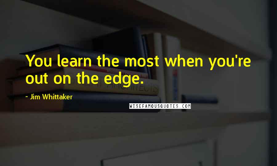 Jim Whittaker quotes: You learn the most when you're out on the edge.